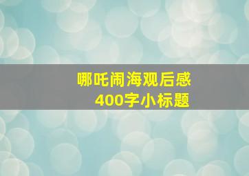 哪吒闹海观后感400字小标题