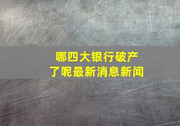 哪四大银行破产了呢最新消息新闻