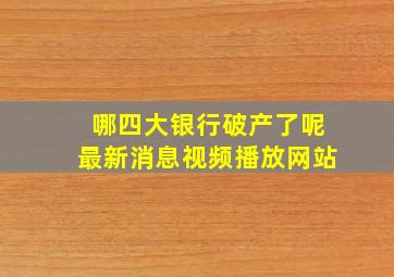 哪四大银行破产了呢最新消息视频播放网站