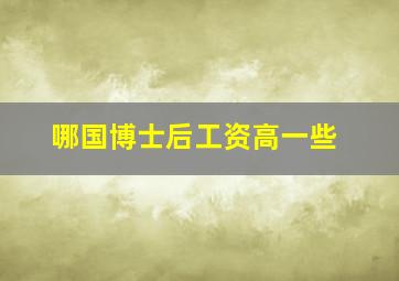 哪国博士后工资高一些