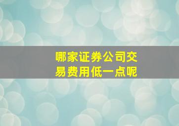 哪家证券公司交易费用低一点呢