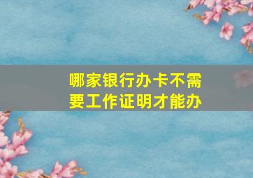 哪家银行办卡不需要工作证明才能办