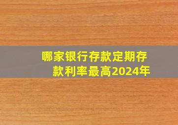 哪家银行存款定期存款利率最高2024年