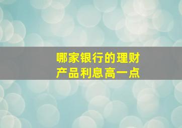 哪家银行的理财产品利息高一点