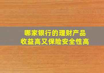 哪家银行的理财产品收益高又保险安全性高