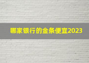 哪家银行的金条便宜2023