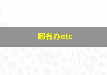 哪有办etc