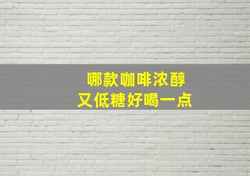 哪款咖啡浓醇又低糖好喝一点