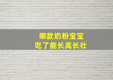 哪款奶粉宝宝吃了能长高长壮