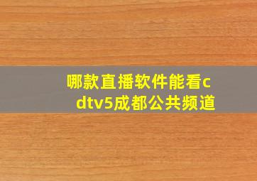 哪款直播软件能看cdtv5成都公共频道