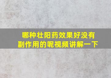 哪种壮阳药效果好没有副作用的呢视频讲解一下