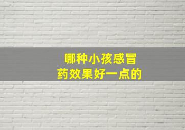 哪种小孩感冒药效果好一点的