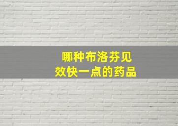 哪种布洛芬见效快一点的药品