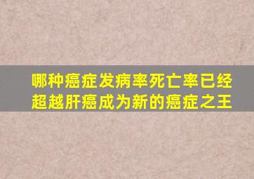 哪种癌症发病率死亡率已经超越肝癌成为新的癌症之王