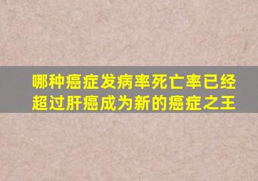 哪种癌症发病率死亡率已经超过肝癌成为新的癌症之王