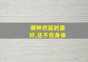 哪种药延时最好,还不伤身体