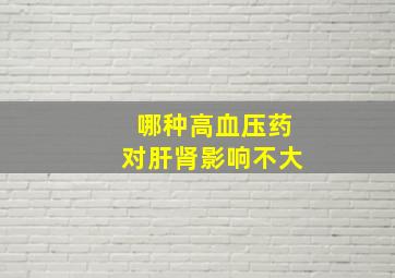 哪种高血压药对肝肾影响不大