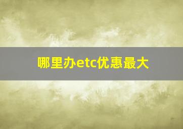 哪里办etc优惠最大