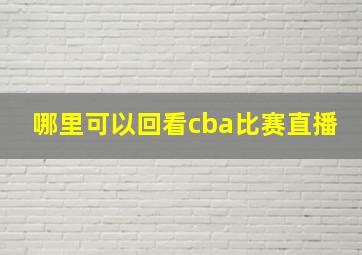 哪里可以回看cba比赛直播