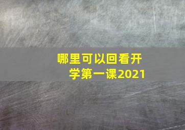 哪里可以回看开学第一课2021