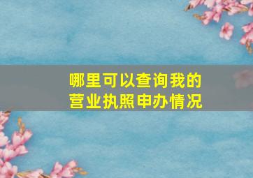 哪里可以查询我的营业执照申办情况