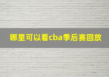 哪里可以看cba季后赛回放