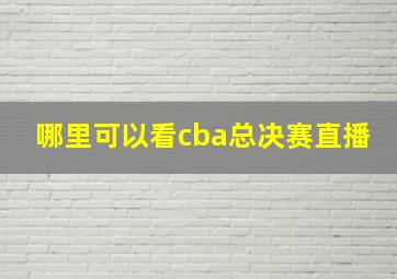 哪里可以看cba总决赛直播