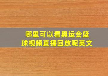 哪里可以看奥运会篮球视频直播回放呢英文