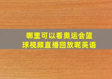 哪里可以看奥运会篮球视频直播回放呢英语