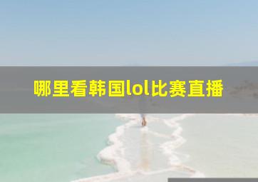 哪里看韩国lol比赛直播