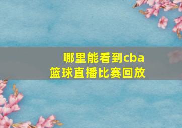 哪里能看到cba篮球直播比赛回放