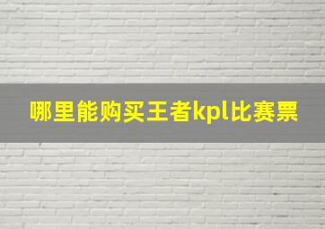 哪里能购买王者kpl比赛票