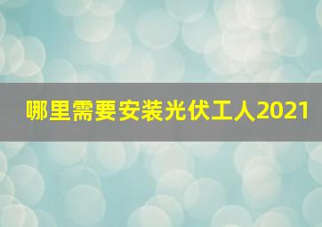 哪里需要安装光伏工人2021