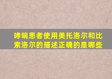 哮喘患者使用美托洛尔和比索洛尔的描述正确的是哪些