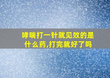 哮喘打一针就见效的是什么药,打完就好了吗