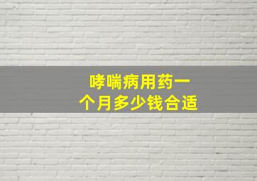 哮喘病用药一个月多少钱合适