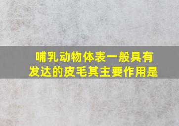 哺乳动物体表一般具有发达的皮毛其主要作用是