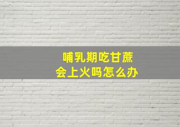 哺乳期吃甘蔗会上火吗怎么办