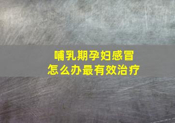 哺乳期孕妇感冒怎么办最有效治疗