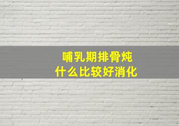 哺乳期排骨炖什么比较好消化