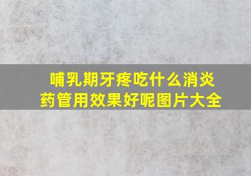 哺乳期牙疼吃什么消炎药管用效果好呢图片大全