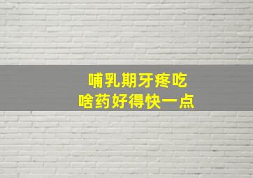 哺乳期牙疼吃啥药好得快一点