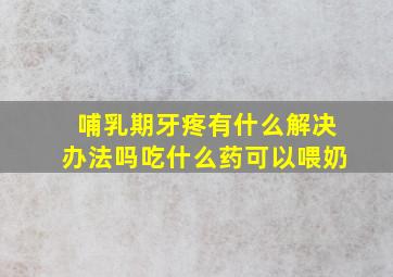 哺乳期牙疼有什么解决办法吗吃什么药可以喂奶