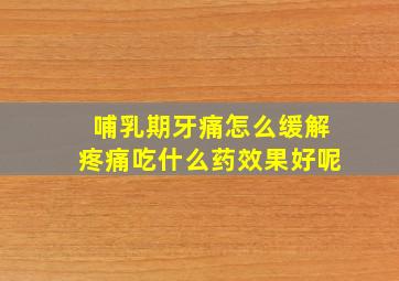 哺乳期牙痛怎么缓解疼痛吃什么药效果好呢