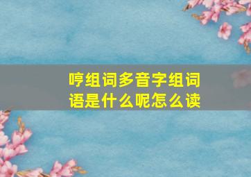 哼组词多音字组词语是什么呢怎么读