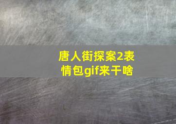 唐人街探案2表情包gif来干啥