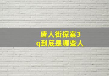 唐人街探案3q到底是哪些人