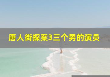 唐人街探案3三个男的演员