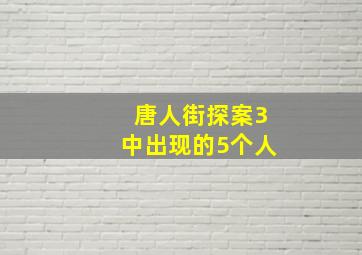 唐人街探案3中出现的5个人