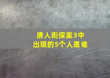 唐人街探案3中出现的5个人是谁